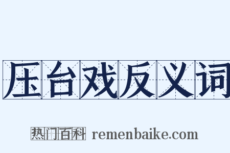 压台戏反义词是什么意思的图片
